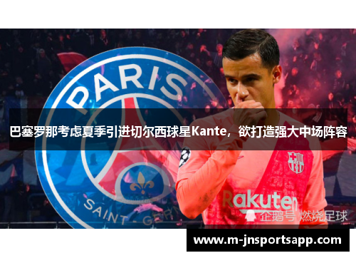 巴塞罗那考虑夏季引进切尔西球星Kante，欲打造强大中场阵容
