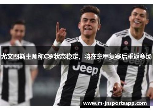 尤文图斯主帅称C罗状态稳定，将在意甲复赛后重返赛场