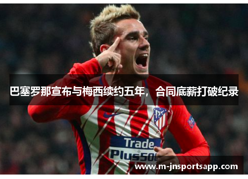 巴塞罗那宣布与梅西续约五年，合同底薪打破纪录