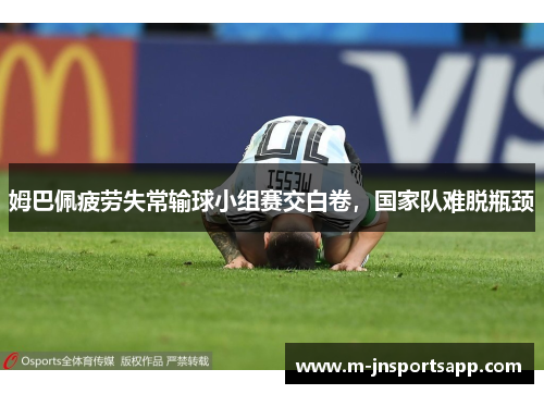 姆巴佩疲劳失常输球小组赛交白卷，国家队难脱瓶颈