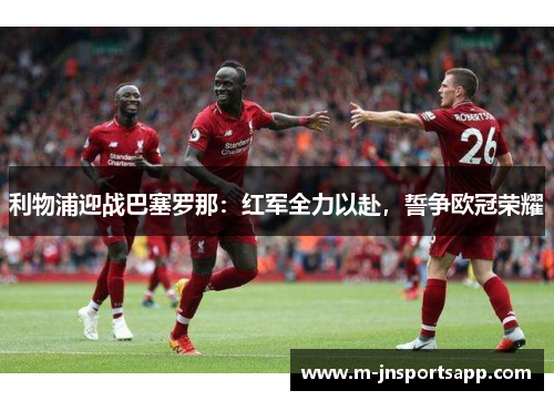 利物浦迎战巴塞罗那：红军全力以赴，誓争欧冠荣耀