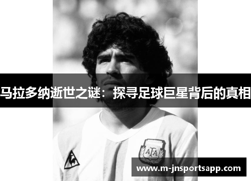 马拉多纳逝世之谜：探寻足球巨星背后的真相