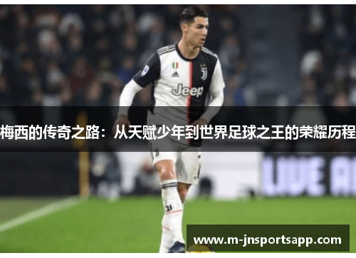 梅西的传奇之路：从天赋少年到世界足球之王的荣耀历程