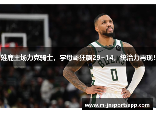 雄鹿主场力克骑士，字母哥狂飙29+14，统治力再现！