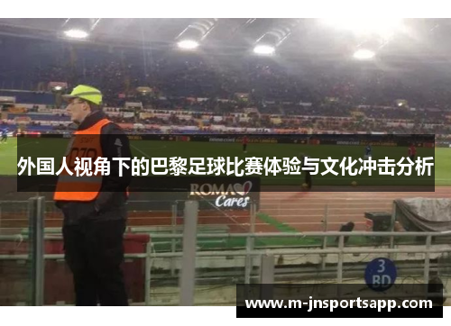 外国人视角下的巴黎足球比赛体验与文化冲击分析