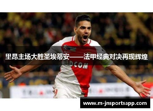 里昂主场大胜圣埃蒂安——法甲经典对决再现辉煌