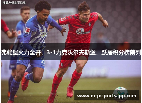 弗赖堡火力全开，3-1力克沃尔夫斯堡，跃居积分榜前列